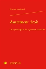 Autrement droit : une philosophie du jugement judiciaire - Bertrand Mazabraud