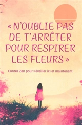 N'oublie pas de t'arrêter pour respirer les fleurs : contes zen pour s'éveiller ici et maintenant