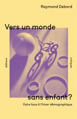 Vers un monde sans enfants ? : faire face à l'hiver démographique - Raymond Debord