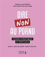 Dire non au porno : conseils pratiques et spirituels : avec l'aide de saint Carlo Acutis - Tanguy Lafforgue