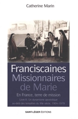 Franciscaines missionnaires de Marie : en France, terre de mission. Vol. 2. Un dynamisme apostolique au-delà des tempêtes du XXe siècle : 1904-1979 - Catherine Marin