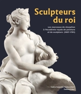 Sculpteurs du roi : les morceaux de réception à l'Académie royale de peinture et de sculpture (1657-1791) - Valérie Carpentier