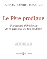 Le père prodigue : Dieu toujours fidèle : une lecture thérésienne de la parabole de l'enfant prodigue - Jean-Gabriel Rueg