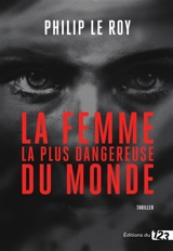 La femme la plus dangereuse du monde - Philip Le Roy