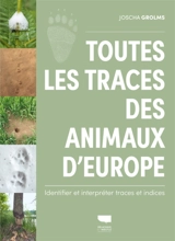 Toutes les traces des animaux d'Europe : identifier et interpréter traces et indices - Joscha Grolms