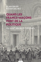 Quand les francs-maçons font de la politique : du XVIIIe siècle à nos jours - Alain Bauer