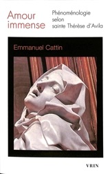 Amour immense : phénoménologie selon sainte Thérèse d'Avila - Emmanuel Cattin