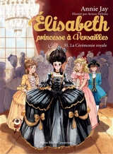 Elisabeth, princesse à Versailles. Vol. 31. La cérémonie royale - Annie Jay