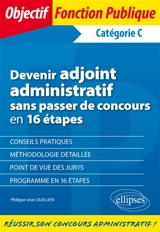 Devenir adjoint administratif sans passer de concours en 16 étapes : catégorie C - Philippe-Jean Quillien
