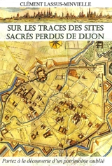 Sur les traces des sites sacrés perdus de Dijon : partez à la découverte d'un patrimoine oublié - Clément Lassus-Minvielle