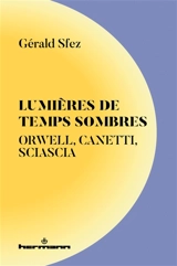 Lumières de temps sombres : Orwell, Canetti, Siascia - Gérald Sfez