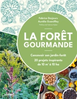 La forêt gourmande : concevoir son jardin-forêt : 20 projets inspirants de 10 m2 à 10 ha - Fabrice Desjours