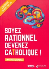 Soyez rationnel, devenez catholique ! : l'essentiel du best-seller - Matthieu Lavagna