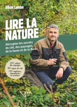 Lire la nature : décryptez les secrets du ciel, des paysages, de la faune et de la flore : 100 indices des paysages, 80 signes du ciel, 150 végétaux, champignons et animaux - Alban Cambe