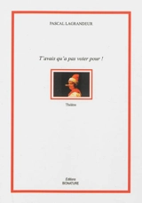 T'avais qu'à pas voter pour ! : théâtre - Pascal Lagrandeur