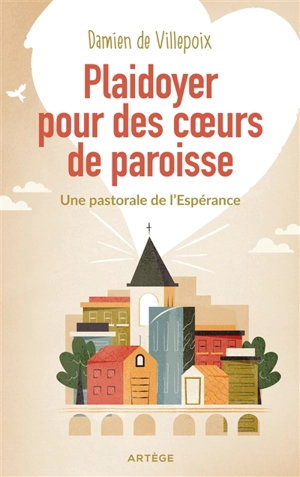 Plaidoyer pour des coeurs de paroisses : une pastorale de l'espérance - Damien de Villepoix
