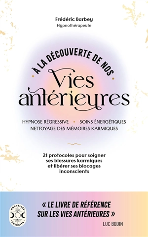 A la découverte de nos vies antérieures : hypnose régressive, soins énergétiques, nettoyage des mémoires karmiques : 21 protocoles pour soigner ses blessures karmiques et libérer ses blocages inconscients - Frédéric Barbey