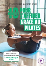 10 minutes pour s'affiner grâce au Pilates : des exercices simples et efficaces à faire chaque jour - Ingrid Roger