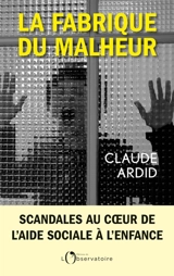 La fabrique du malheur : enquête inédite sur les scandales de l'aide sociale à l'enfance - Claude Ardid