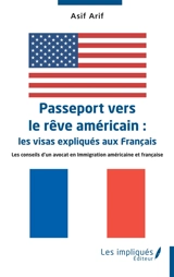 Passeport vers le rêve américain : les visas expliqués aux Français : les conseils d'un avocat en immigration américaine et française - Asif Arif