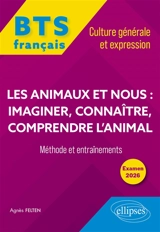 Les animaux et nous : imaginer, connaître, comprendre l'animal : BTS français, culture générale et expression, méthode et entraînements, examen 2026 - Agnès Felten