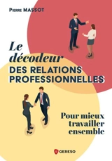 Le décodeur des relations professionnelles : pour mieux travailler ensemble - Pierre Massot