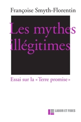 Les mythes illégitimes : essai sur la Terre promise - Françoise Smyth