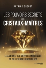 Les pouvoirs secrets des cristaux-maîtres : l'alchimie des cryptes minérales et des pierres précieuses - Patrick Drouot