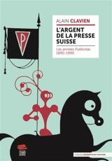 L'argent de la presse suisse : les années Publicitas, 1890-1990 - Alain Clavien