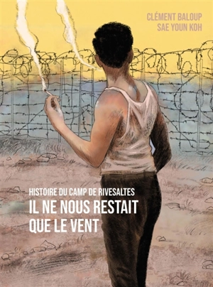 Il ne nous restait que le vent : histoire du camp de Rivesaltes - Clément Baloup