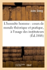 L'honnête homme : cours de morale théorique et pratique, à l'usage des instituteurs : des écoles normales primaires et des écoles primaires supérieures - Jules Steeg