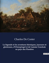 La légende et les aventures héroïques, joyeuses et glorieuses, d'Ulenspiegel et de Lamme Goedzak au pays des Flandres : Un roman de Charles De Coster - Charles De Coster