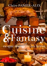 Cuisine & Fantasy : Ce que mangent les héros - Claire Panier-Alix