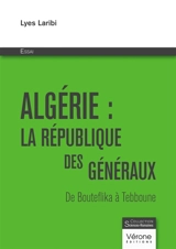 Algérie : la république des généraux : De Bouteflika à Tebboune - Lyes Laribi