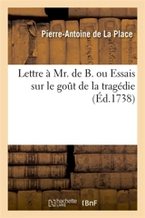 Lettre à Mr. de B. ou Essais sur le goût de la tragédie : contenant plusieurs pièces tant en prose qu'en vers - Pierre-Antoine de La Place