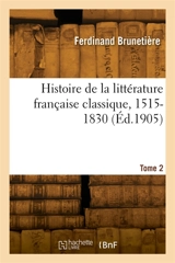 Histoire de la littérature française classique, 1515-1830. Tome 2 - Ferdinand Brunetière