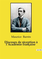 Discours de réception à l’Académie française : Les discours de réception à l'Académie française : une tradition littéraire à travers les siècles - Barrès, Maurice