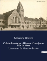 Colette Baudoche : Histoire d'une jeune fille de Metz : Un roman de Maurice Barrès - Barrès, Maurice