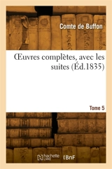 OEuvres complètes, avec les suites. Tome 5 - Georges-Louis Leclerc comte de Buffon