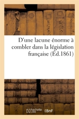 D'une lacune énorme à combler dans la législation française - Dentu, E.