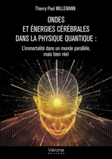 Ondes et énergies cérébrales dans la physique quantique : L'immortalité dans un monde parallèle, mai - MILLEMANN, Thierry Paul