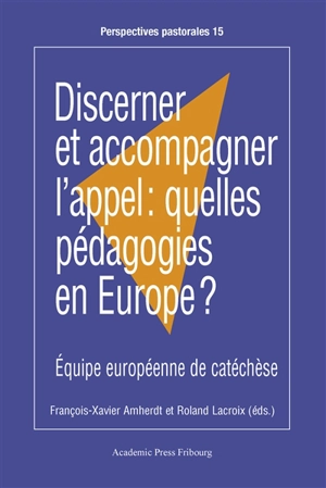Discerner et accompagner l'appel : quelles pédagogies en Europe ? : Equipe européenne de catéchèse - François-Xavier Amherdt