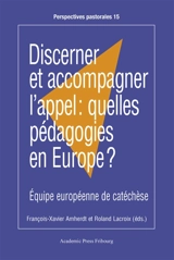 Discerner et accompagner l'appel : quelles pédagogies en Europe ? : Equipe européenne de catéchèse - François-Xavier Amherdt