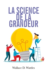 La science de la grandeur : Comment devenir un génie - Wattles, Wallace D.