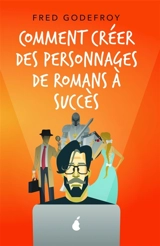 Comment créer des personnages de romans à succès : Créez et donnez de la substance à vos personnages - Fred Godefroy