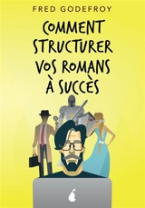 Comment structurer vos romans à succès : Comment mieux raconter de bonnes histoires - Fred Godefroy