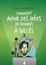 Comment avoir des idées de romans à succès : Boostez votre créativité pour écrire des romans que vos lecteurs vont adorer - Fred Godefroy