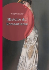 Histoire du Romantisme : Plongez au coeur de la révolution romantique - Gautier, Theophile