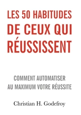 Les 50 habitudes de ceux qui réussissent : Comment automatiser au maximum votre réussite - Godefroy, Christian H.