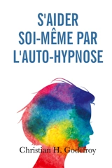 S'aider soi-même par l'auto-hypnose : La technique et ses applications pratiques - Godefroy, Christian H.